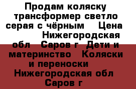 Продам коляску-трансформер светло серая с чёрным. › Цена ­ 3 500 - Нижегородская обл., Саров г. Дети и материнство » Коляски и переноски   . Нижегородская обл.,Саров г.